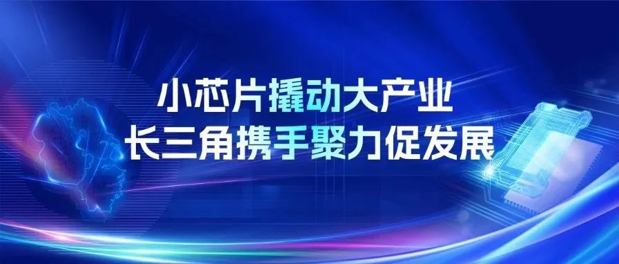 产业智研丨长三角携手聚力，打造世界级集成电路产业集群