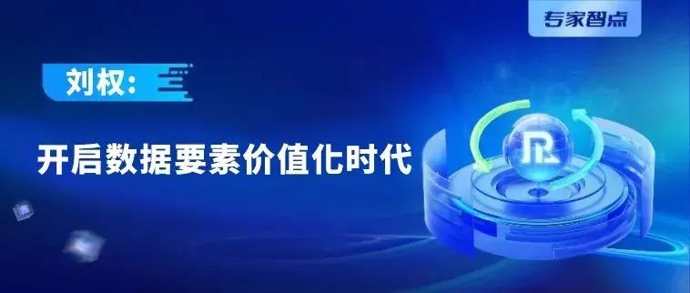 专家智点丨刘权：开启数据要素价值化时代